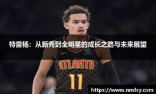 特雷杨：从新秀到全明星的成长之路与未来展望