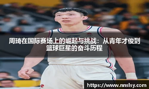 周琦在国际赛场上的崛起与挑战：从青年才俊到篮球巨星的奋斗历程
